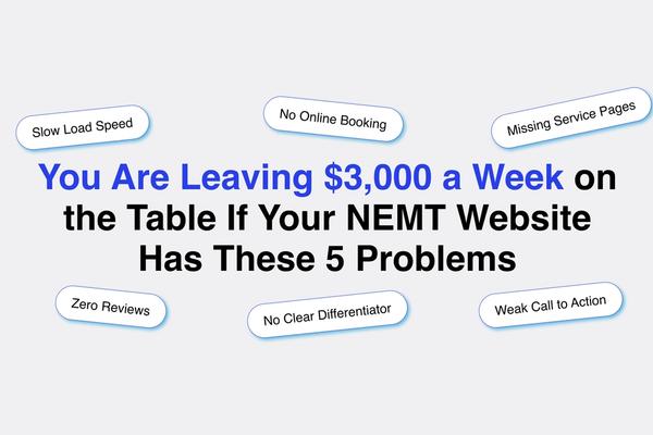 You Are Leaving $3,000 a Week on the Table If Your NEMT Website Has These 5 Problems