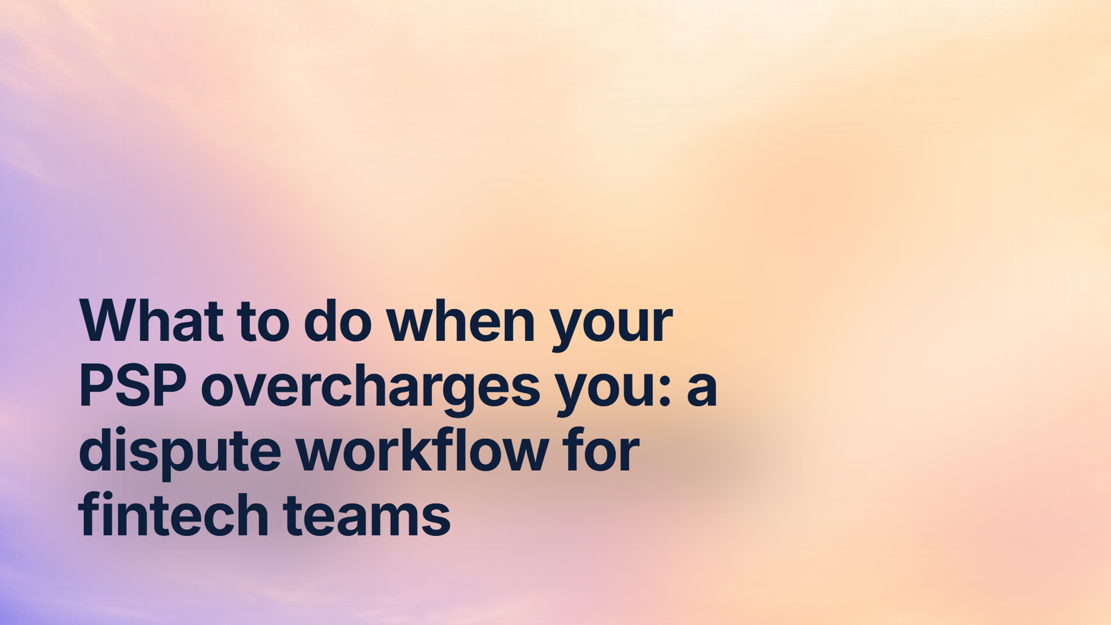 What to do when your PSP overcharges you: a dispute workflow for fintech teams