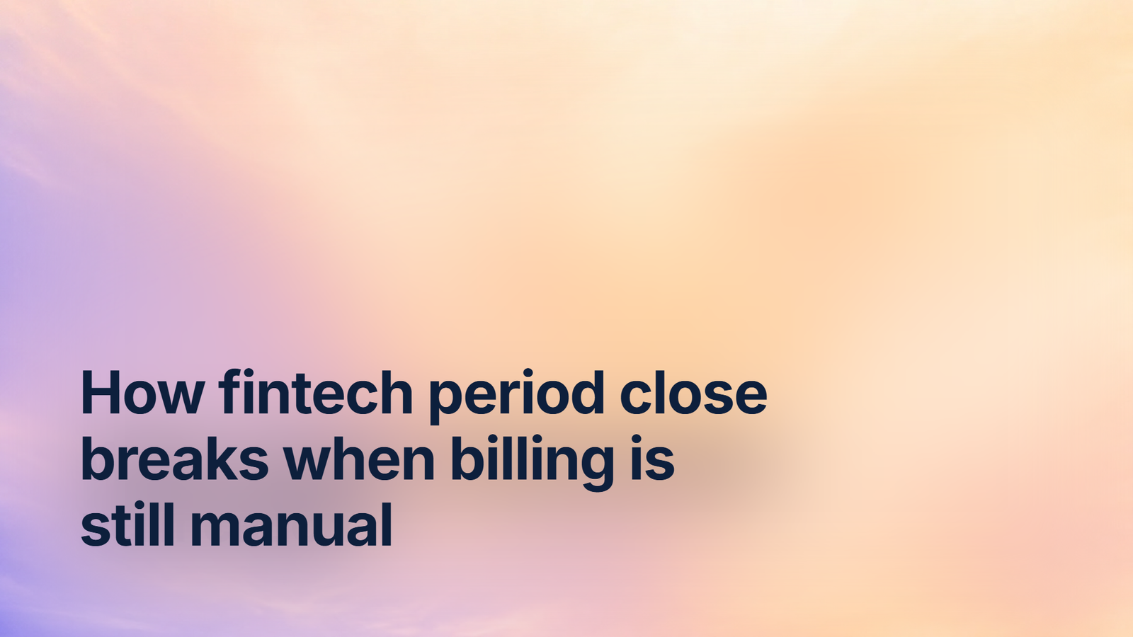 How fintech period close breaks when billing is still manual