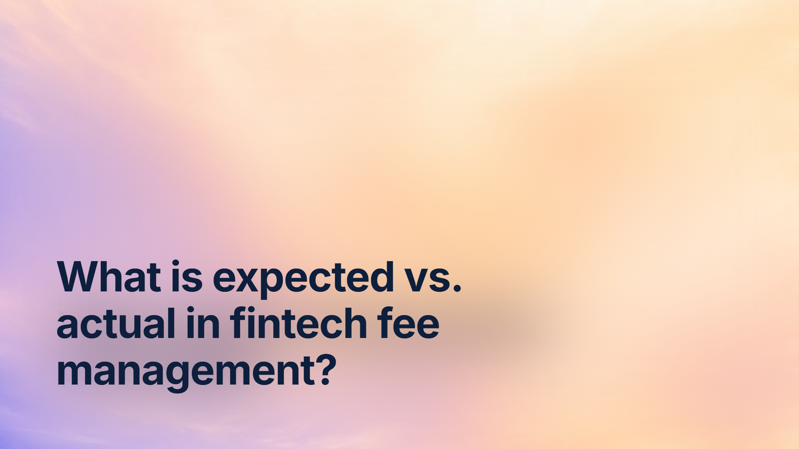 What is expected vs. actual in fintech fee management?