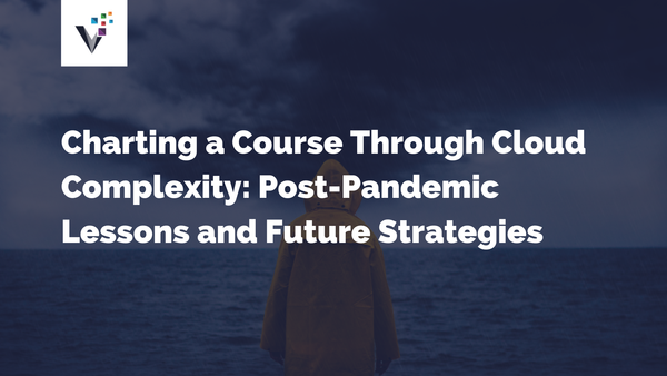 Charting a Course Through Cloud Complexity: Post-Pandemic Lessons and Future Strategies