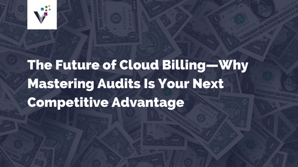 The Future of Cloud Billing — Why Mastering Audits Is Your Next Competitive Advantage