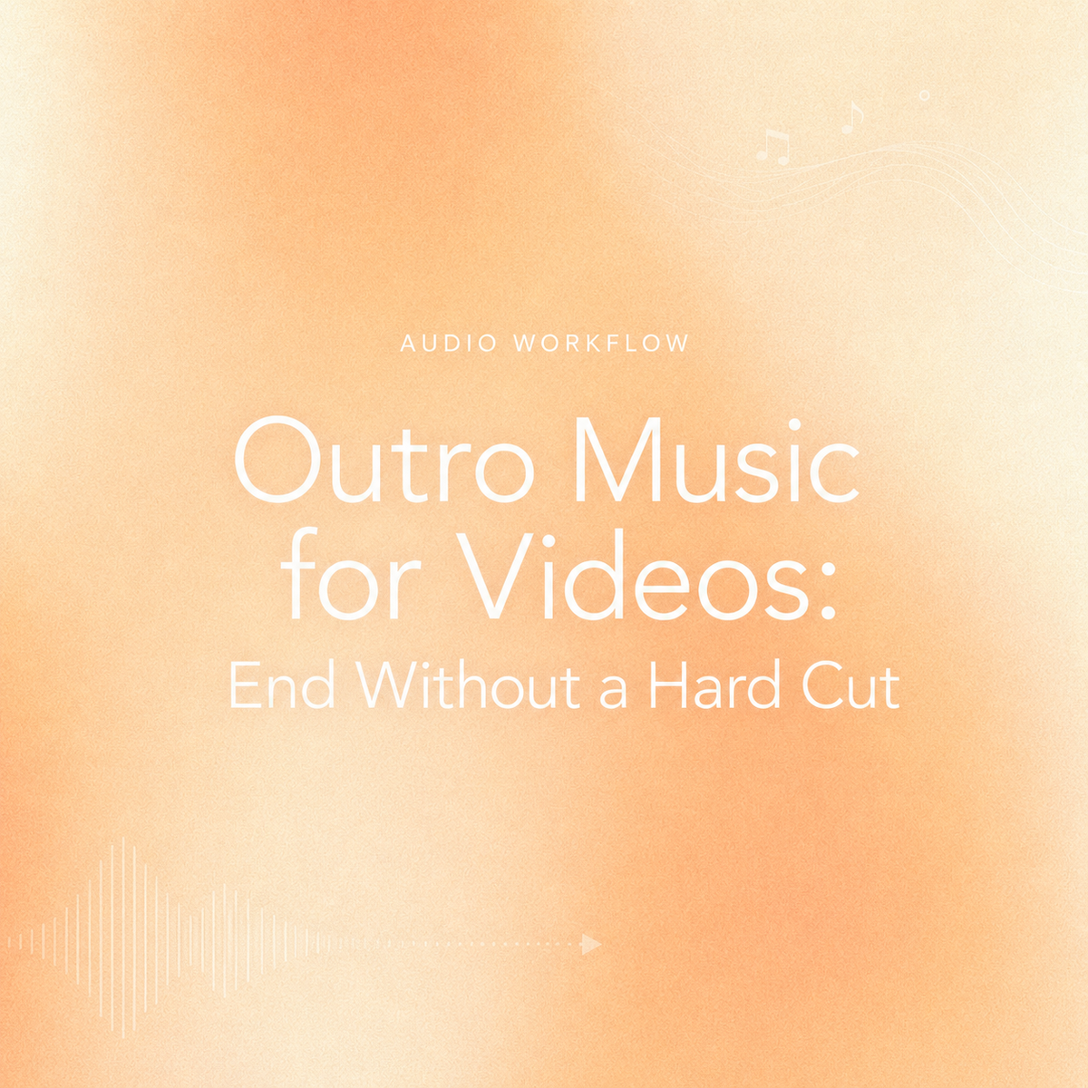 Minimalist title graphic reading Outro Music for Videos: End Without a Hard Cut over a warm orange and cream gradient background with audio wave line art.