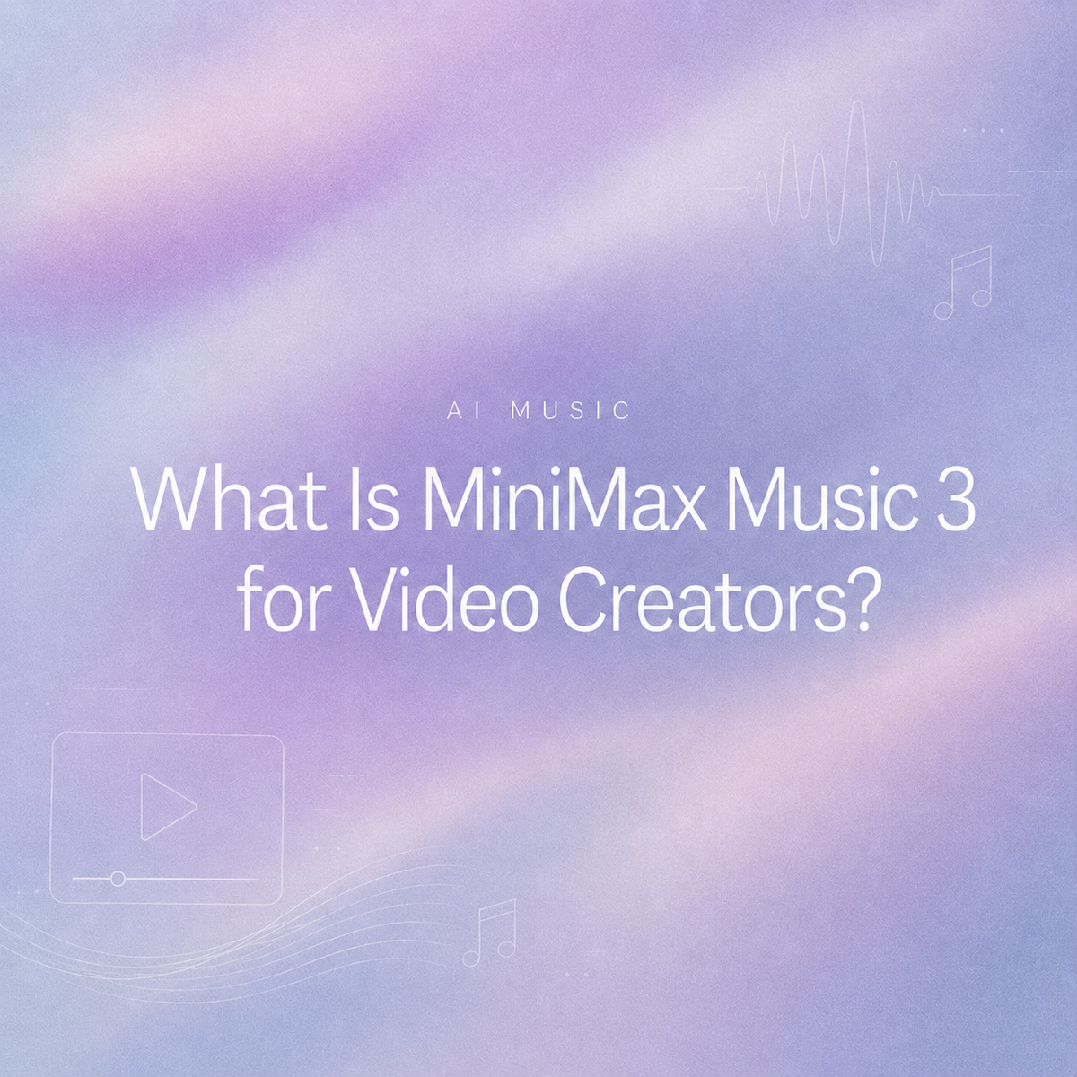 Warm graphic titled "What Is MiniMax Music 3 for Video Creators?" featuring subtle line-art icons of a video player frame, sound waves, and musical notes.