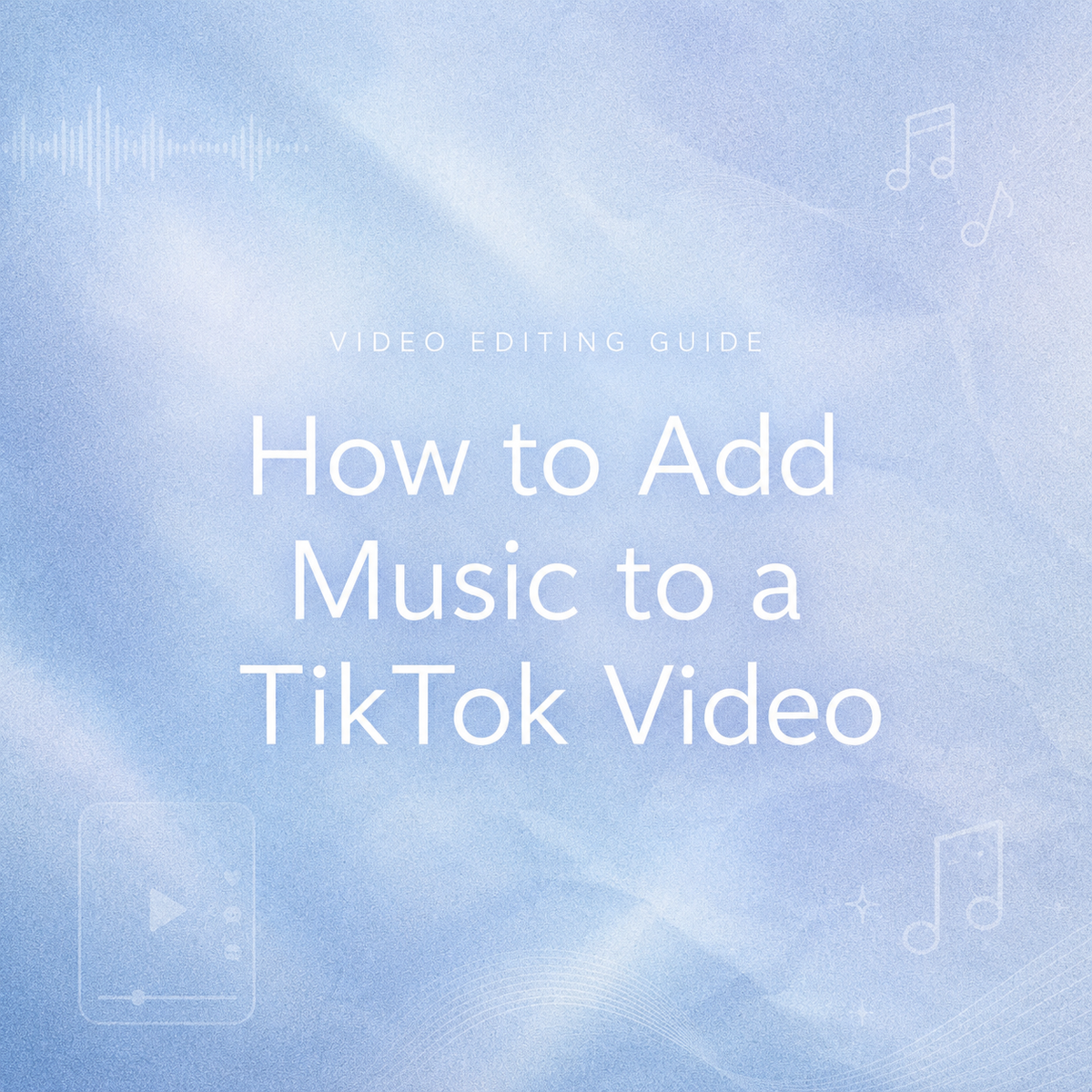 Soft blue textured graphic title banner reading How to Add Music to a TikTok Video under Video Editing Guide text, featuring subtle musical note and smartphone wireframe art.