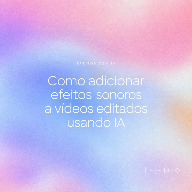 Tutorial completo de como adicionar efeitos sonoros ao vídeo com IA em edições modernas.