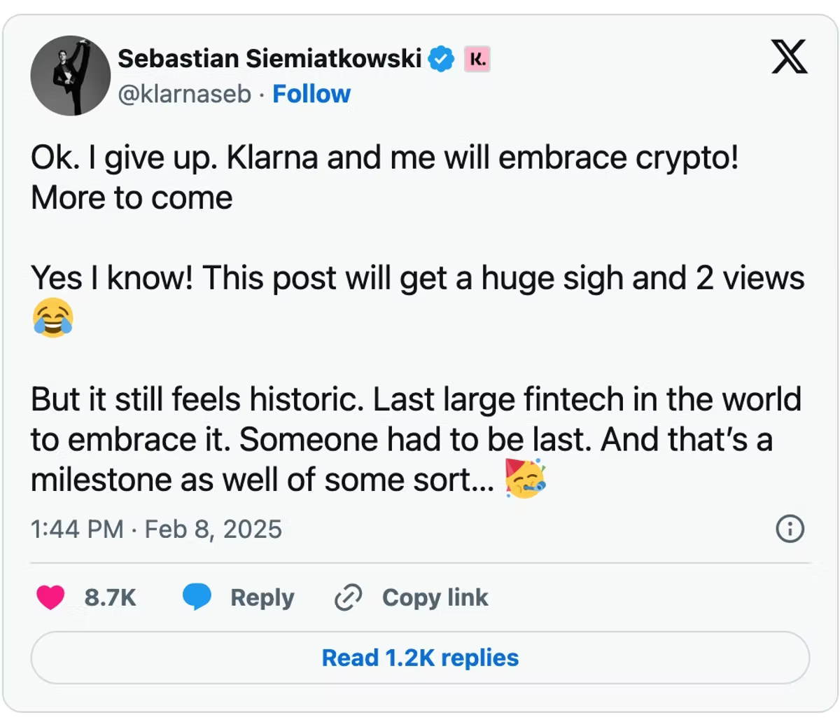 A post on X from Sebastian Siemiatkowski, handle klarnaseb, reading that he gives up and that Klarna and he will embrace crypto, with more to come; he jokes the post will get a huge sigh and two views, but says it still feels historic as the last large fintech in the world to embrace it, and someone had to be last. Dated 1:44 PM, Feb 8, 2025, with 8.7K likes and 1.2K replies.