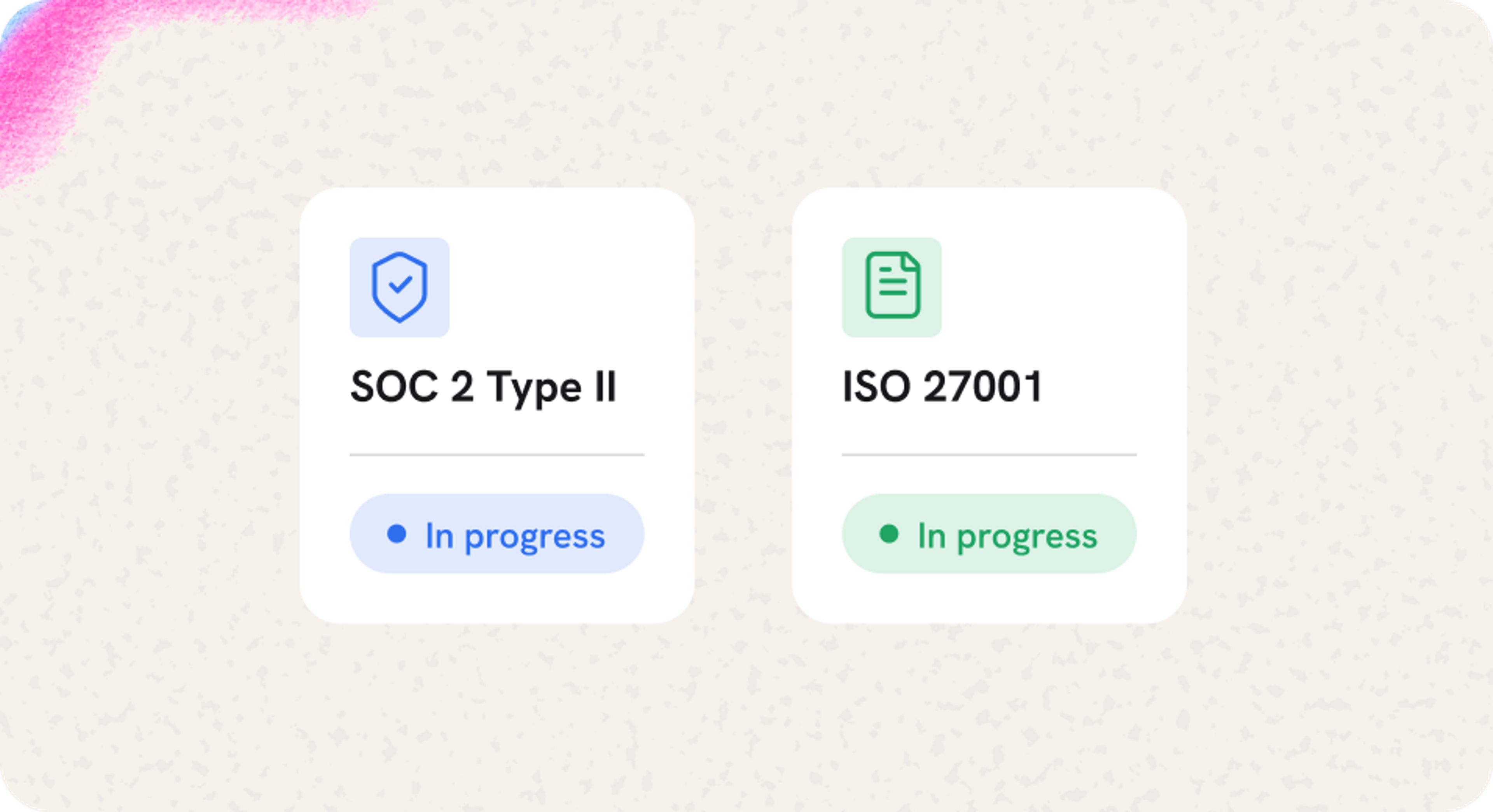 SOC 2 Type II and ISO 27001, both in progress