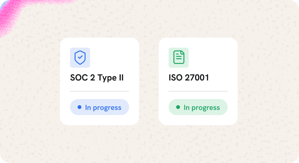 SOC 2 Type II and ISO 27001, both in progress