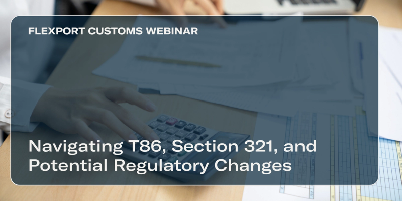 FLEXPORT CUSTOMS WEBINAR title card over desk with paperwork and calculator: "Navigating T86, Section 321, and Potential Regulatory Changes"