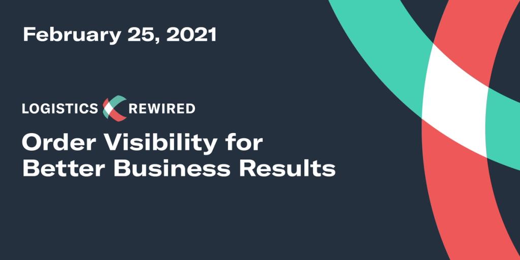 Logistics Rewired title card dated February 25, 2021 reading 'Order Visibility for Better Business Results' with teal and red brand swirls