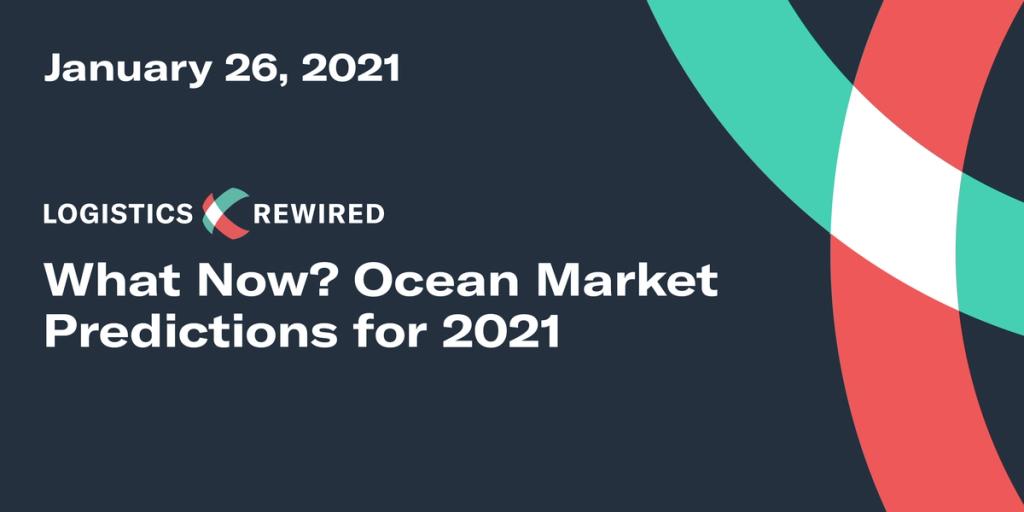 Logistics Rewired title card dated January 26, 2021: "What Now? Ocean Market Predictions for 2021"