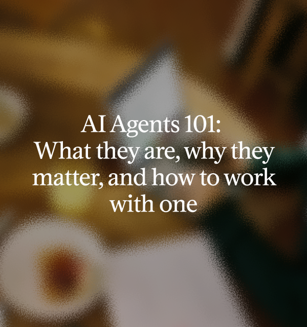AI Agents 101: What they are, why they matter, and how to work with one