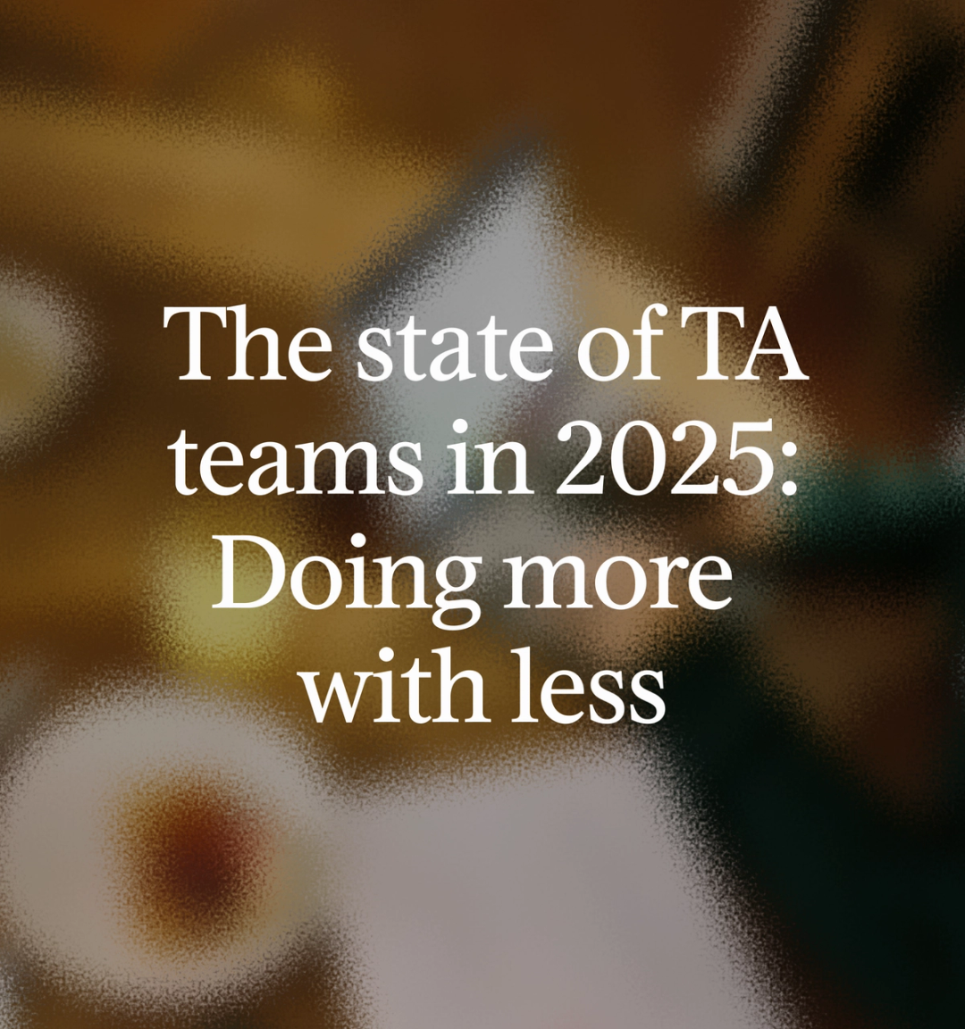 The state of TA teams in 2025: Doing more with less