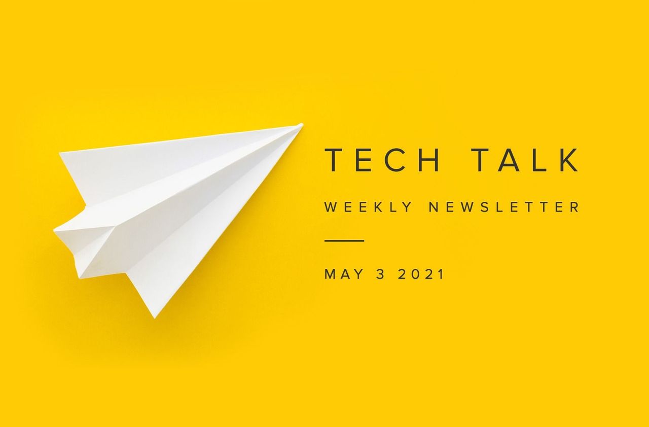 Tech Talk Weekly Newsletter: Monday, May 3, 2021
