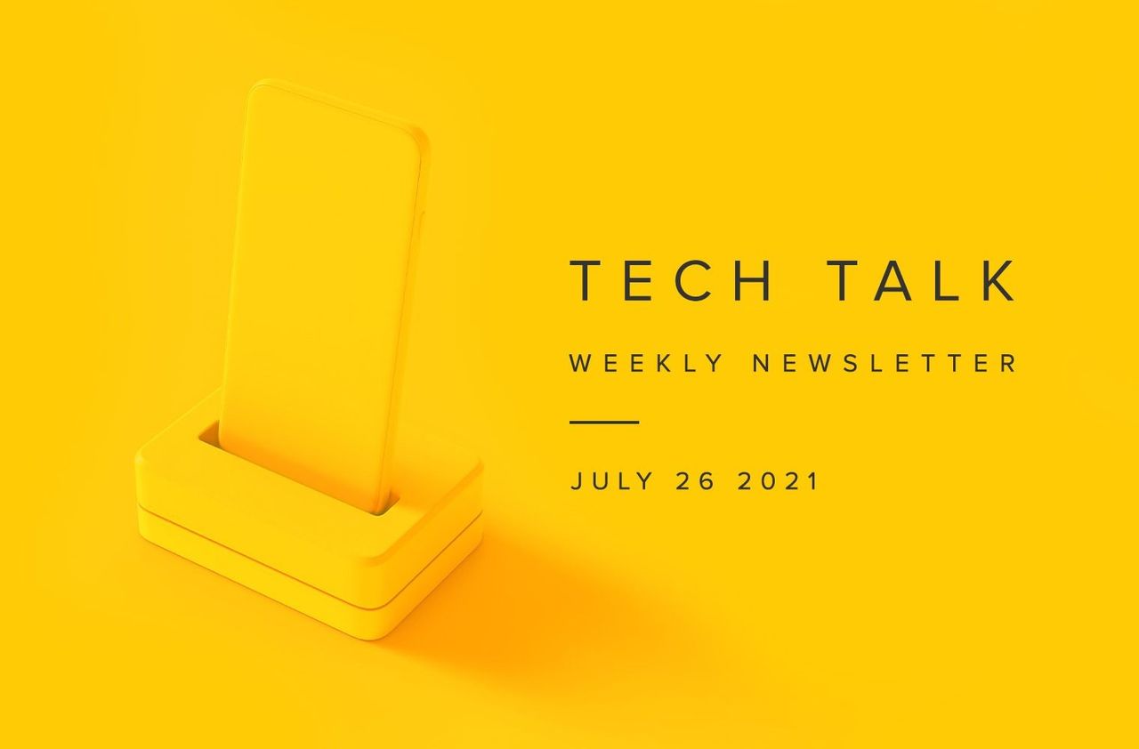 Tech Talk Weekly Newsletter: Monday, July 26, 2021