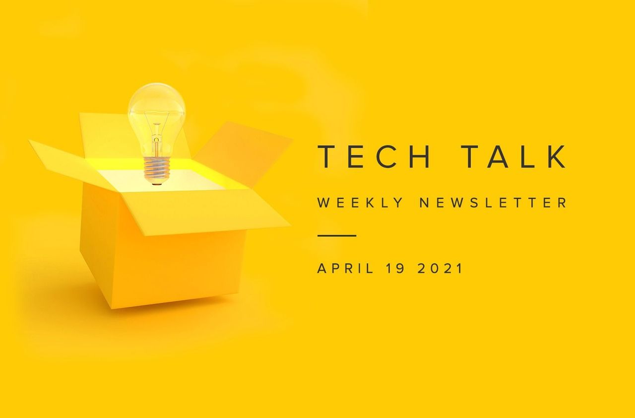 Tech Talk Weekly Newsletter: Monday, April 19, 2021