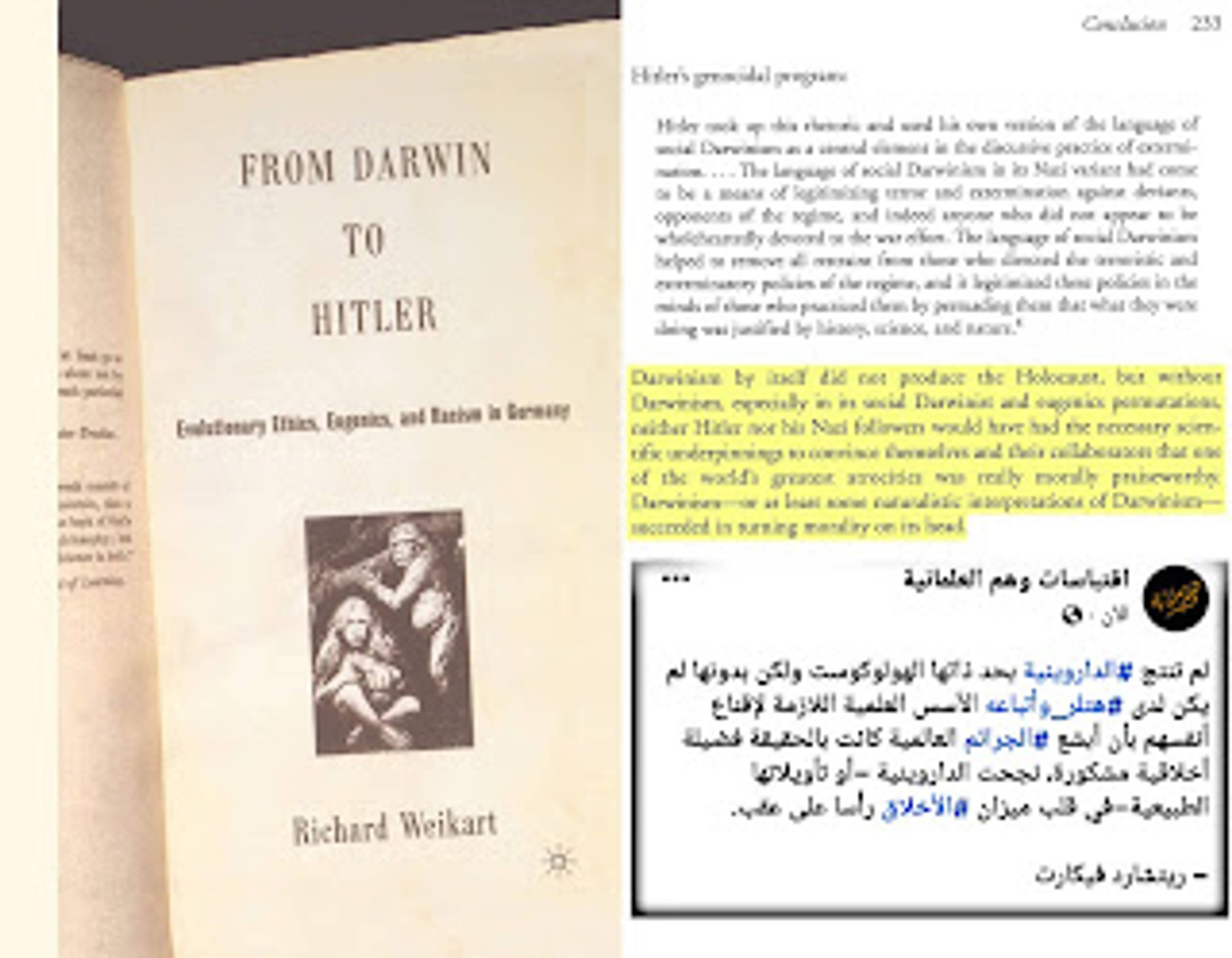 ريتشارد ويكارت حين قال: "لم تنتج الداروينية بحد ذاتها الهولوكوست ولكن بدونها لم يكن لدى هتلر وأتباعه الأسس العلمية اللازمة لإقناع أنفسهم بأن أبشع الجرائم العالمية كانت بالحقيقة فضيلة أخلاقية مشكورة، نجحت الداروينية أو تأويلاتها الطبيعية في قلب ميزان الأخلاق رأسا على عقب."