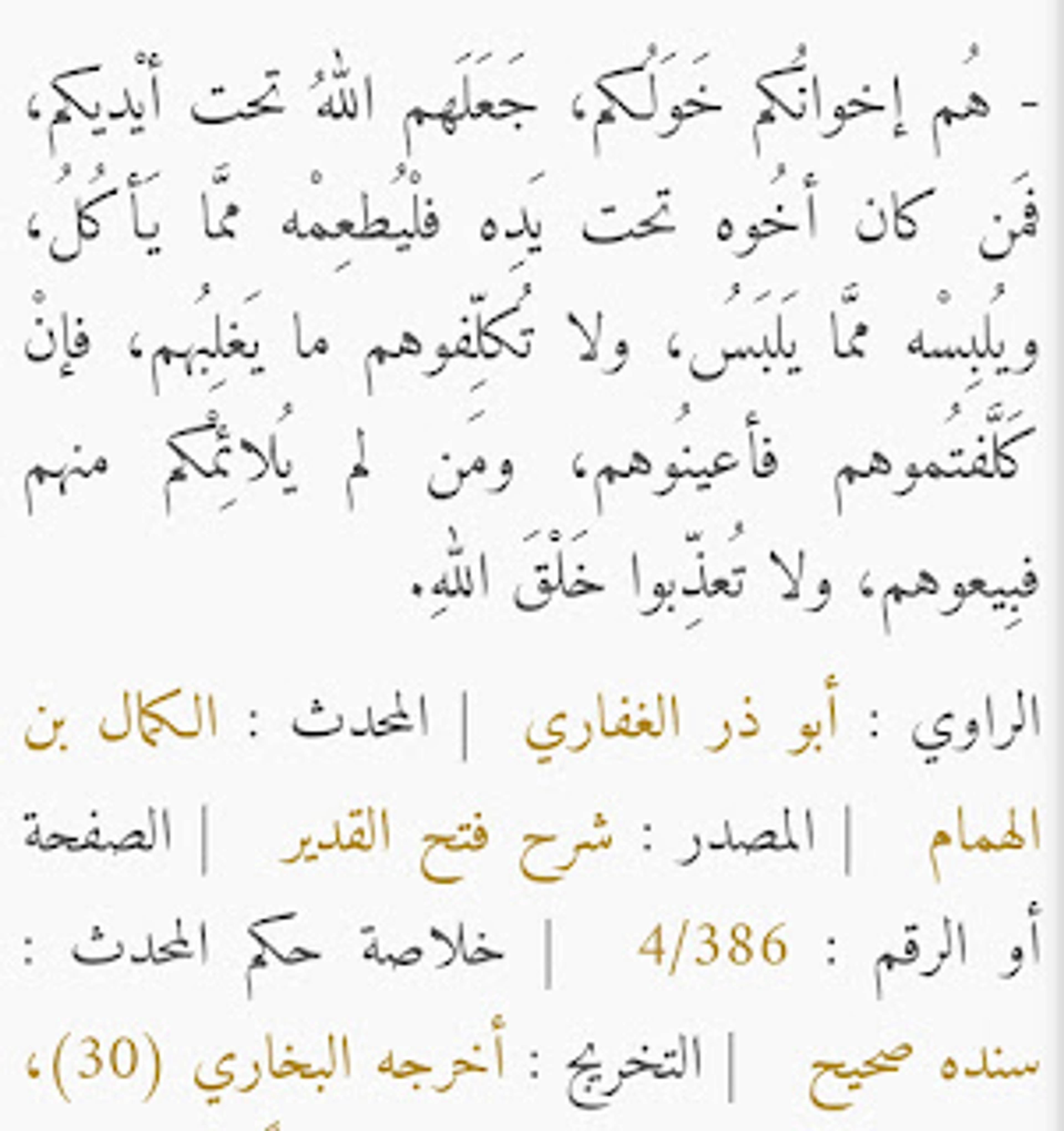 أخونكم حولكم جعلهم الله تحت أيديكم فمن كان أخوه تحت يديه فليطعمه مما يأكل ويلبسه مما يلبس ولا تكلفوهم ما يغلبهم وأن كلفتموهم فأعينوهم ومن لم يُلائمكم منهم فبيعوهم ولا تعذبوا خلق الله
