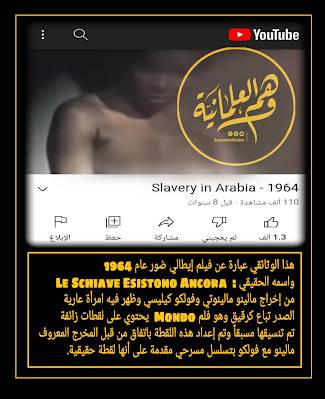 هذا الوثائقي هو فيلم إيطالي صُور عام 1964م في السعودية واسمه الحقيقي : Le Schiave Esistono Ancoca من إخراج مالينو مالينوتي وفولكو كيليسي ويكفي أن أخبر القارئ أنه فيلم Mondo