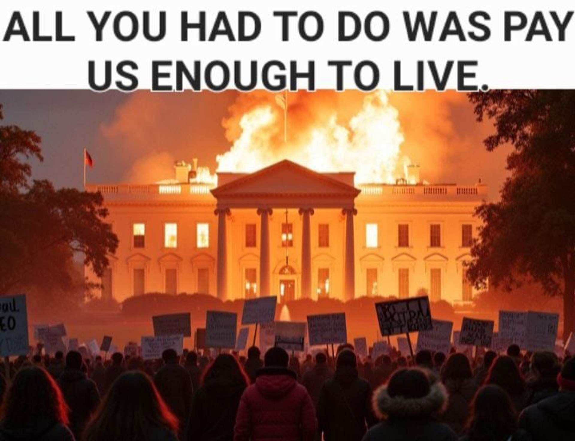 White house on fire with protesters gathering in front Text-overlay: All you had to do was pay us enough to live.