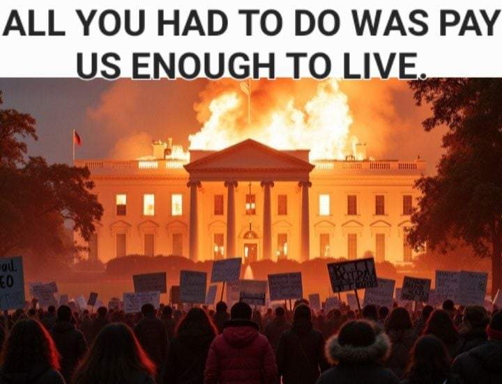 White house on fire with protesters gathering in front Text-overlay: All you had to do was pay us enough to live.