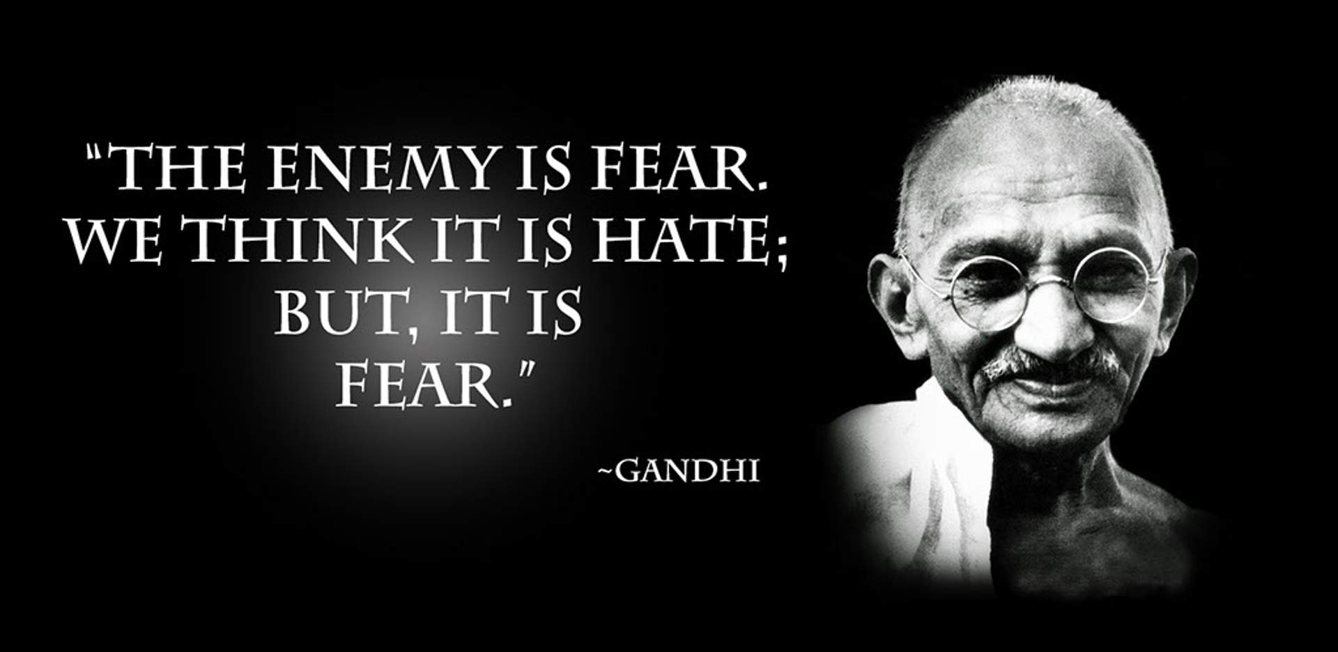 Portrait of Mahatma Gandhi beside the quote: 'The enemy is fear. We think it is hate; but, it is fear.'