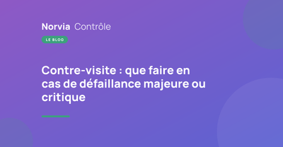 Contre-visite : que faire en cas de défaillance majeure ou critique