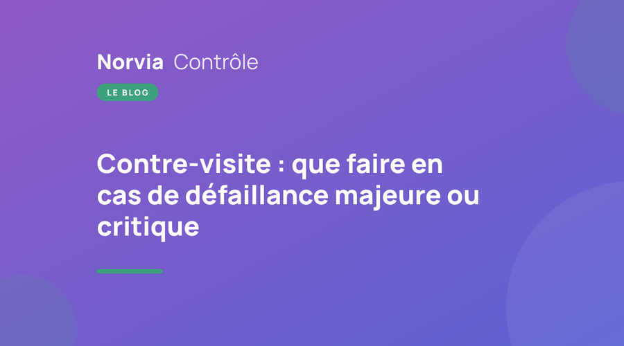 Contre-visite : que faire en cas de défaillance majeure ou critique