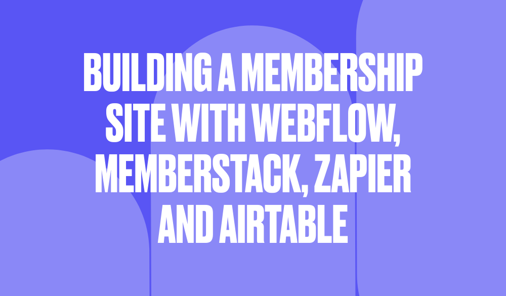 Building a membership site with Webflow, Memberstack, Zapier and AirTable