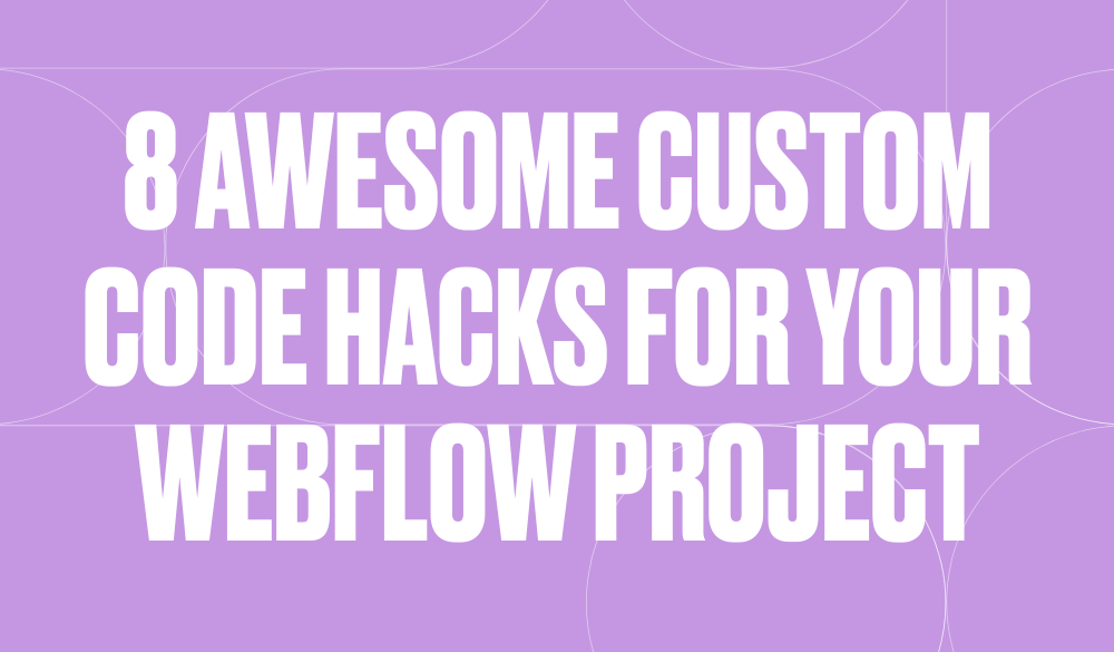 8 awesome custom code hacks for your Webflow project