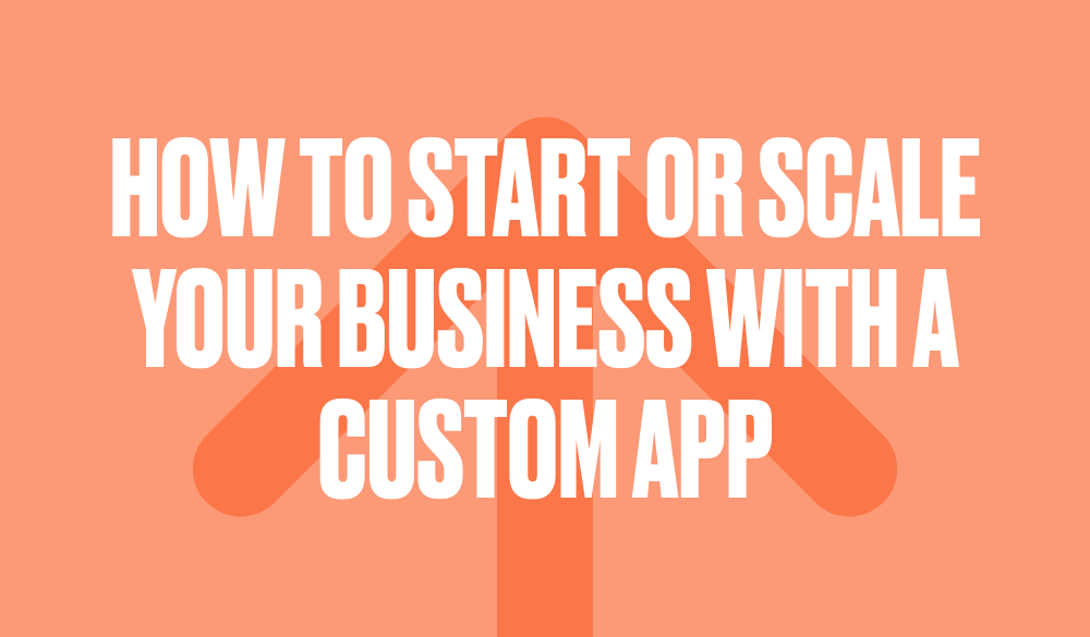How to start or scale your business with a custom app