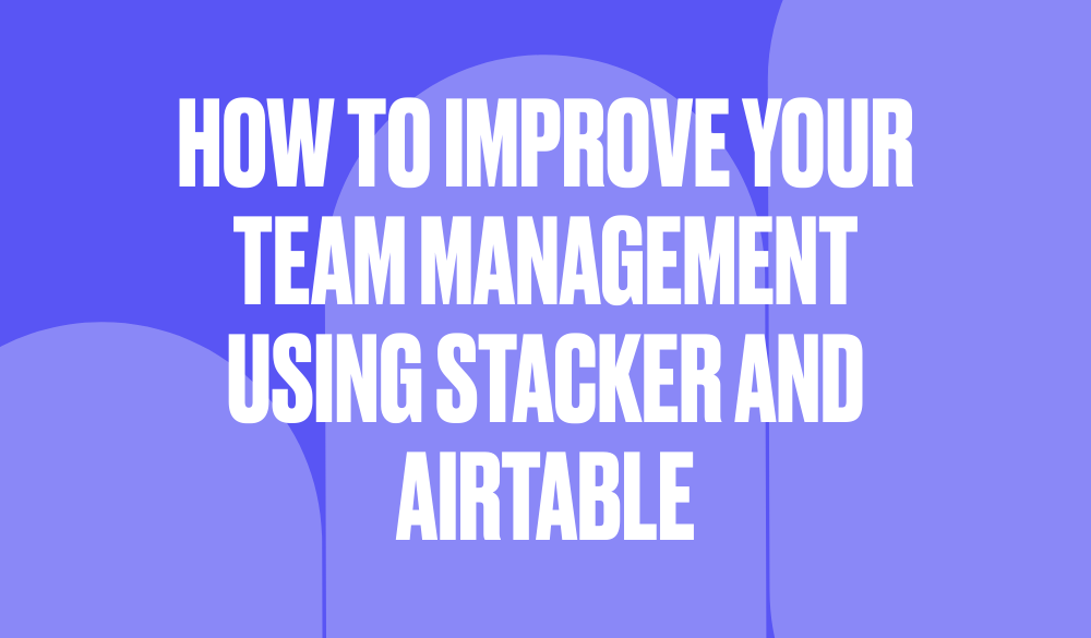How to improve your team management using Stacker and Airtable