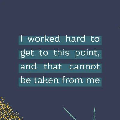 I worked hard to get to this point, and that cannot be taken from me.