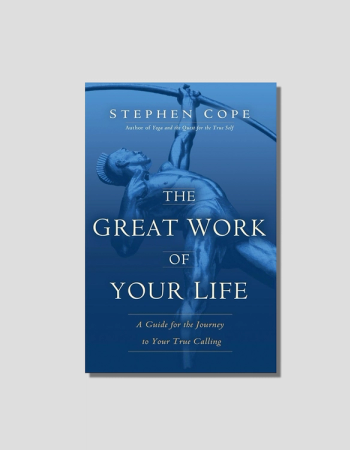 The Great Work of Your Life: A Guide for the Journey to Your True Calling by Stephen Cope chosen by Tastemaker Tonya Papanikolov, for Semaine.