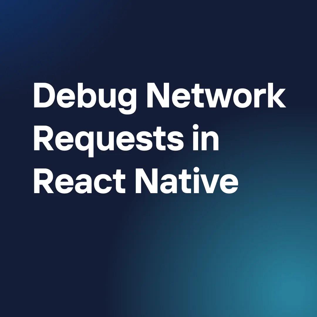 How to Debug Network Requests in React Native: A Complete Guide