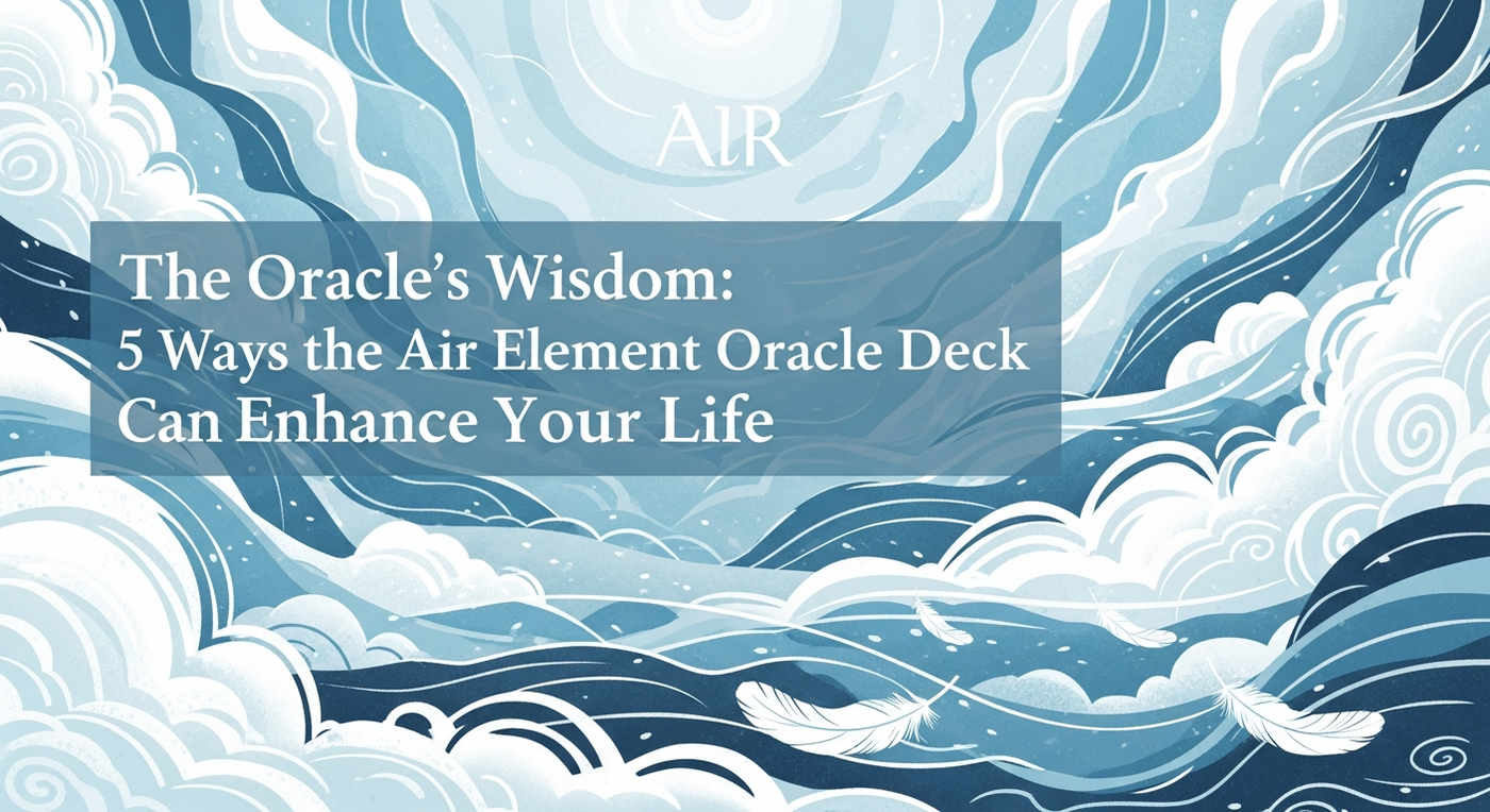 The Oracle's Wisdom: 5 Ways the Air Element Oracle Deck Can Enhance Your Life
