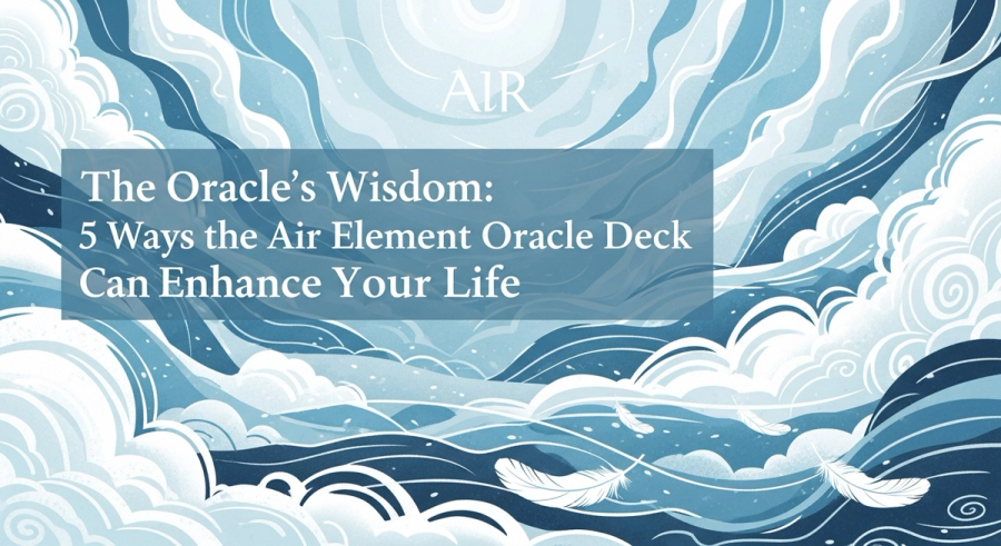 The Oracle's Wisdom: 5 Ways the Air Element Oracle Deck Can Enhance Your Life