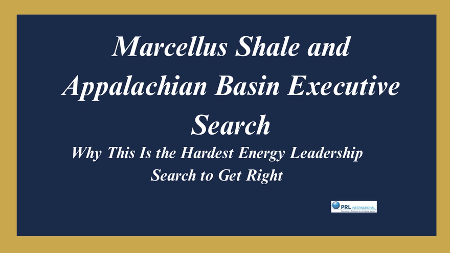 Why Is Senior Leadership Hiring for a Marcellus Shale or Appalachian Basin Operator Harder Than Any Other Energy Company Search?