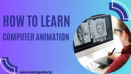 How to Learn Computer Animation: A Comprehensive Guide