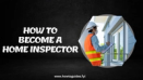 How to Become a Home Inspector: A Comprehensive Guide