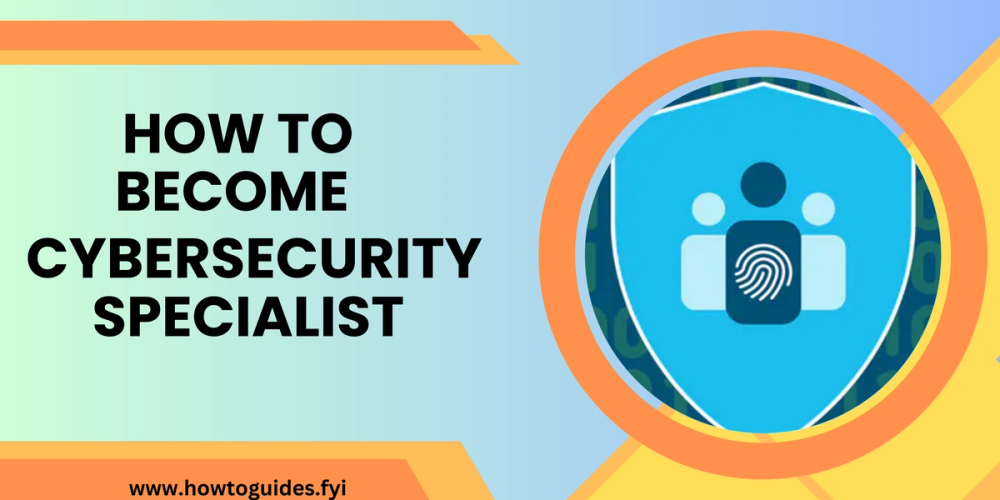 How to Become a Cybersecurity Specialist: A Comprehensive Guide