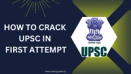 How to Crack UPSC in First Attempt: A Comprehensive Guide