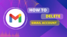 How to Delete Your Gmail Account: A Step-by-Step Guide