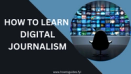 How to Learn Digital Journalism: Mastering the Art of Modern Reporting