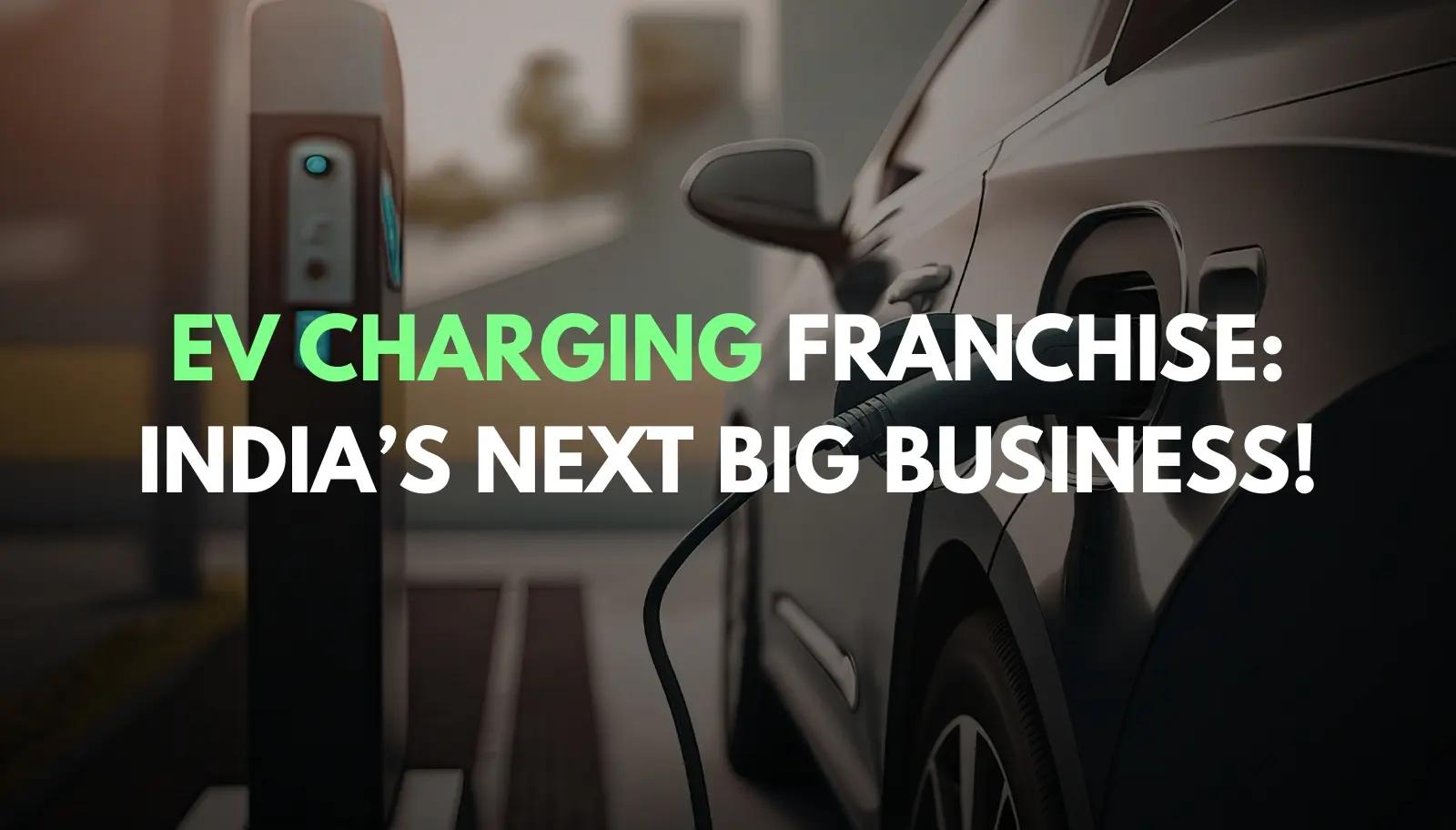 Why EV Charging Station Franchise in India is the Next Big Business Opportunity