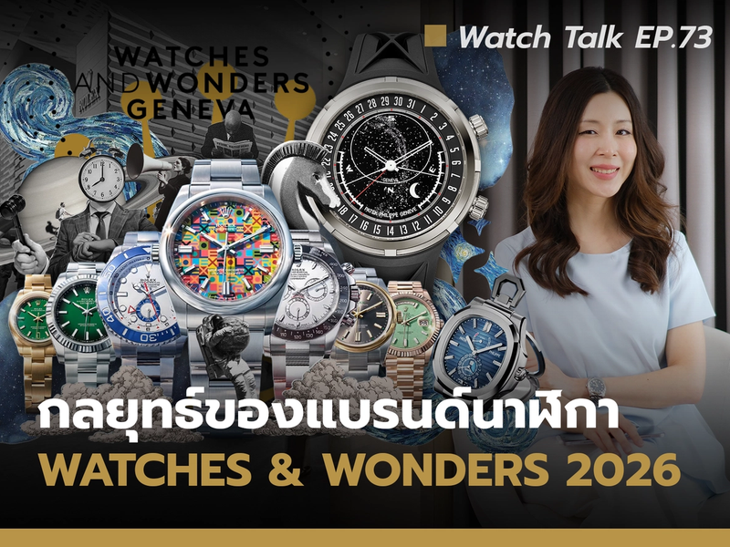 เจาะลึก Watches and Wonders 2026 กลยุทธ์แบรนด์นาฬิกาหรู และทิศทางตลาดโลก | Watch Talk EP.73