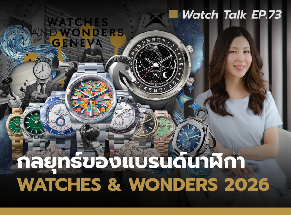เจาะลึก Watches and Wonders 2026 กลยุทธ์แบรนด์นาฬิกาหรู และทิศทางตลาดโลก | Watch Talk EP.73