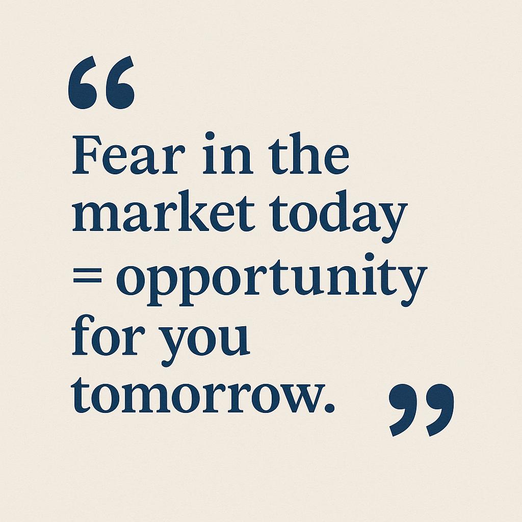 Quote: fear in the market today is opportunity for you tomorrow