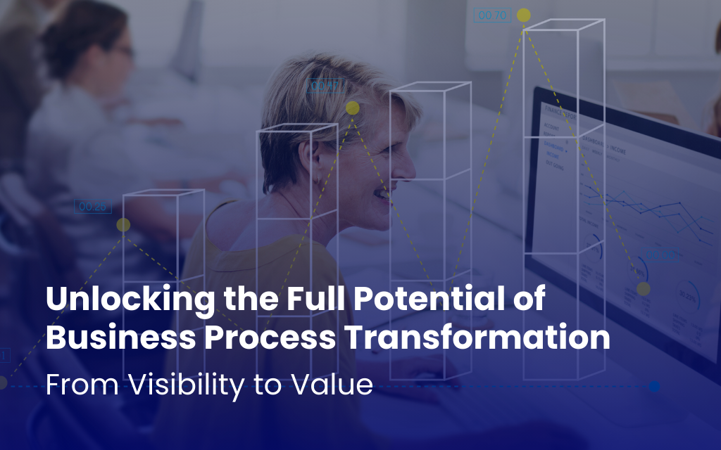 Unlocking the Full Potential of Business Process Transformation: From Visibility to Value